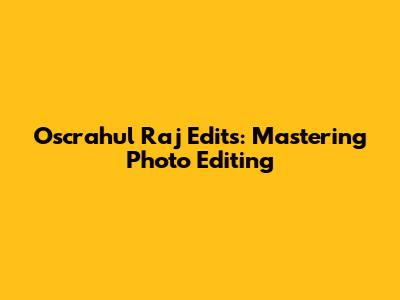 Oscrahul Raj Edits: Mastering Photo Editing