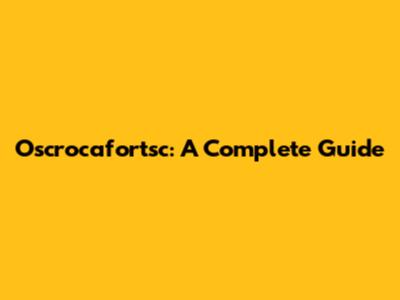 Oscrocafortsc: A Complete Guide