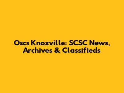 Oscs Knoxville: SCSC News, Archives & Classifieds