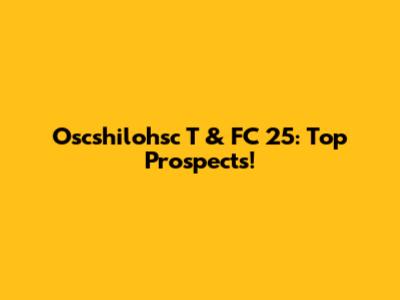 Oscshilohsc T & FC 25: Top Prospects!
