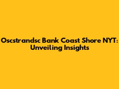 Oscstrandsc Bank Coast Shore NYT: Unveiling Insights
