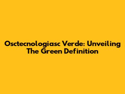Osctecnologiasc Verde: Unveiling The Green Definition