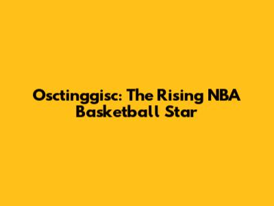 Osctinggisc: The Rising NBA Basketball Star