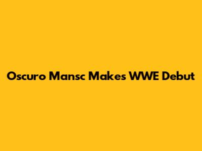 Oscuro Mansc Makes WWE Debut