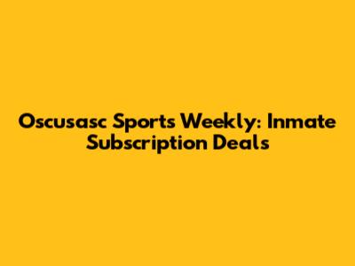 Oscusasc Sports Weekly: Inmate Subscription Deals