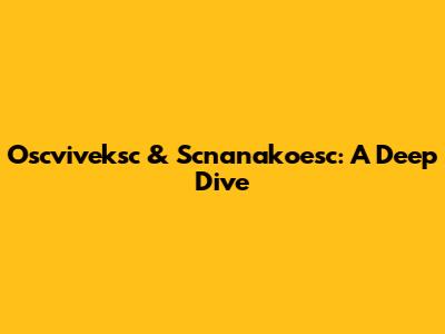 Oscviveksc & Scnanakoesc: A Deep Dive