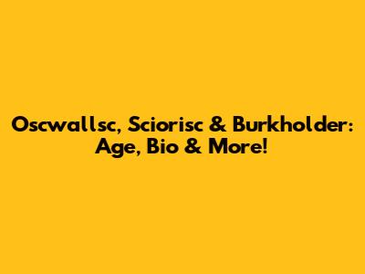 Oscwallsc, Sciorisc & Burkholder: Age, Bio & More!