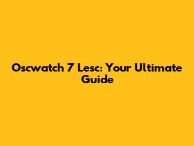 Oscwatch 7 Lesc: Your Ultimate Guide