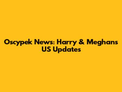 Oscypek News: Harry & Meghan's US Updates