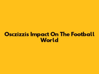 Osczizzi's Impact On The Football World