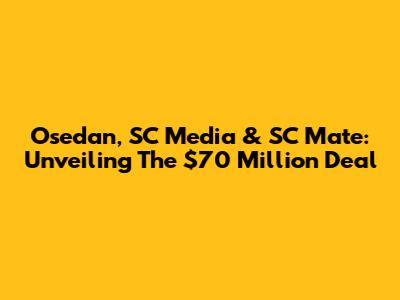 Osedan, SC Media & SC Mate: Unveiling The $70 Million Deal