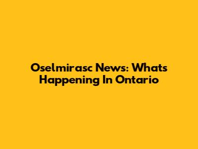 Oselmirasc News: What's Happening In Ontario