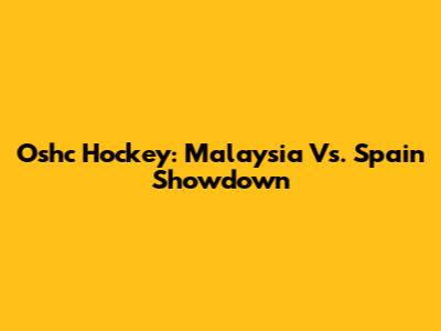 Oshc Hockey: Malaysia Vs. Spain Showdown