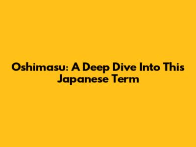 Oshimasu: A Deep Dive Into This Japanese Term