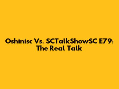 Oshinisc Vs. SCTalkShowSC E79: The Real Talk