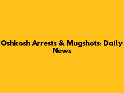 Oshkosh Arrests & Mugshots: Daily News