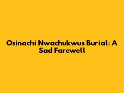 Osinachi Nwachukwu's Burial: A Sad Farewell