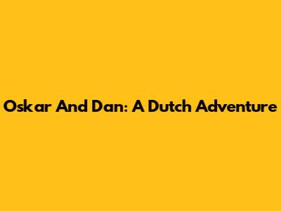 Oskar And Dan: A Dutch Adventure