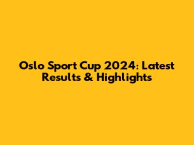 Oslo Sport Cup 2024: Latest Results & Highlights