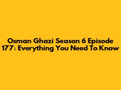 Osman Ghazi Season 6 Episode 177: Everything You Need To Know