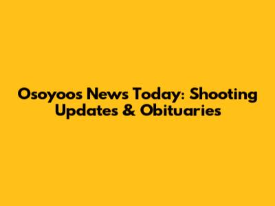 Osoyoos News Today: Shooting Updates & Obituaries