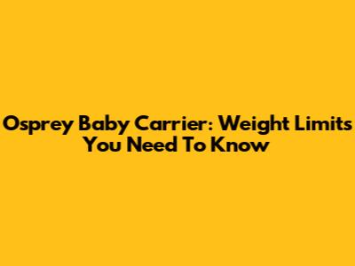 Osprey Baby Carrier: Weight Limits You Need To Know