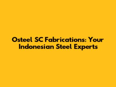 Osteel SC Fabrications: Your Indonesian Steel Experts