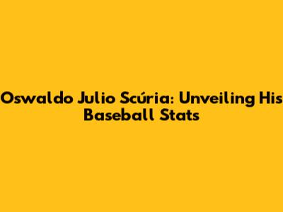 Oswaldo Julio Scúria: Unveiling His Baseball Stats