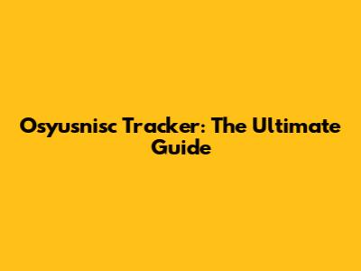 Osyusnisc Tracker: The Ultimate Guide