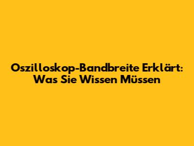 Oszilloskop-Bandbreite Erklärt: Was Sie Wissen Müssen