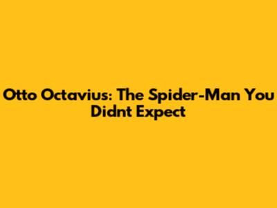 Otto Octavius: The Spider-Man You Didn't Expect
