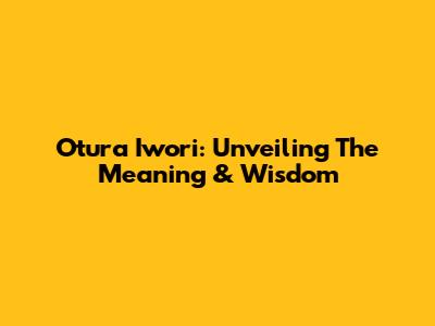 Otura Iwori: Unveiling The Meaning & Wisdom