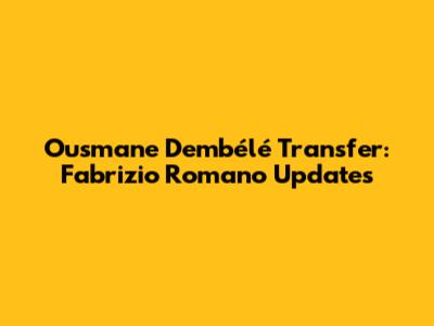 Ousmane Dembélé Transfer: Fabrizio Romano Updates