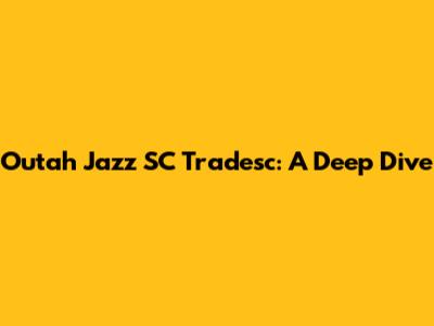 Outah Jazz SC Tradesc: A Deep Dive