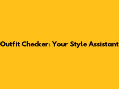 Outfit Checker: Your Style Assistant