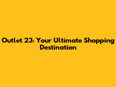 Outlet 23: Your Ultimate Shopping Destination