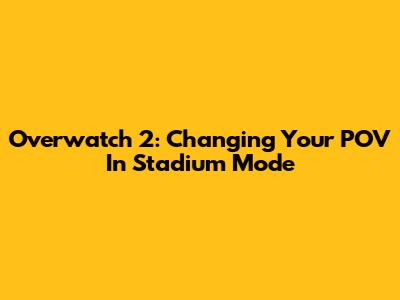 Overwatch 2: Changing Your POV In Stadium Mode