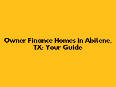 Owner Finance Homes In Abilene, TX: Your Guide