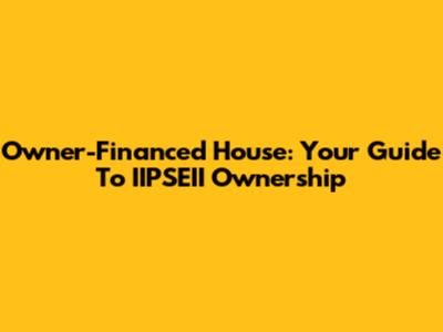 Owner-Financed House: Your Guide To IIPSEII Ownership