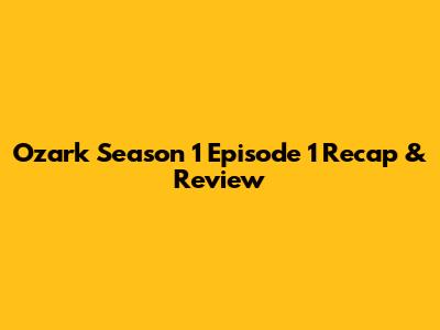 Ozark Season 1 Episode 1 Recap & Review