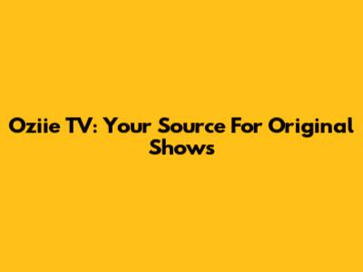 Oziie TV: Your Source For Original Shows