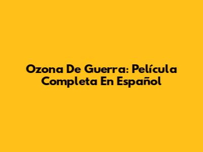 Ozona De Guerra: Película Completa En Español
