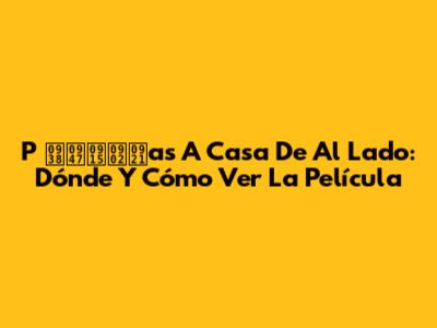 P सेकंडas A Casa De Al Lado: Dónde Y Cómo Ver La Película