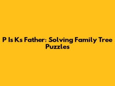 P Is K's Father: Solving Family Tree Puzzles