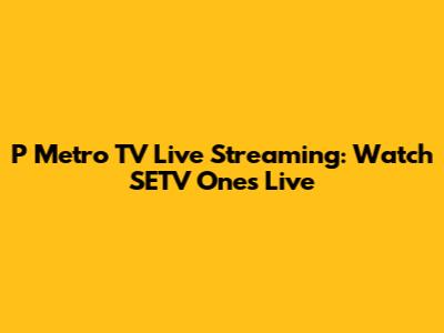 P Metro TV Live Streaming: Watch SETV Ones Live