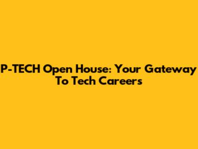 P-TECH Open House: Your Gateway To Tech Careers