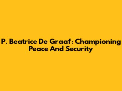 P. Beatrice De Graaf: Championing Peace And Security