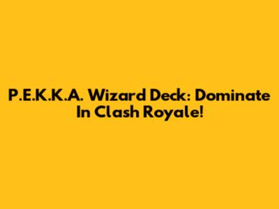 P.E.K.K.A. Wizard Deck: Dominate In Clash Royale!