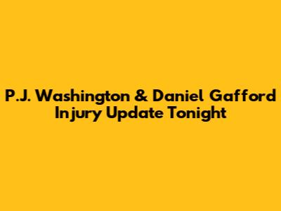 P.J. Washington & Daniel Gafford Injury Update Tonight