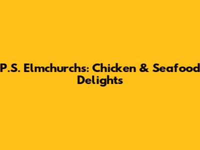 P.S. Elmchurch's: Chicken & Seafood Delights